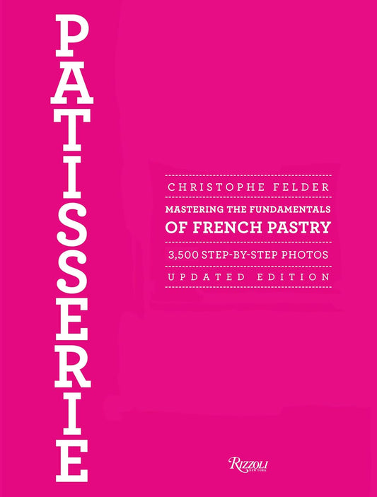 Patisserie: Mastering the Fundamentals of French Pastry - Updated Edition by Christophe Felder