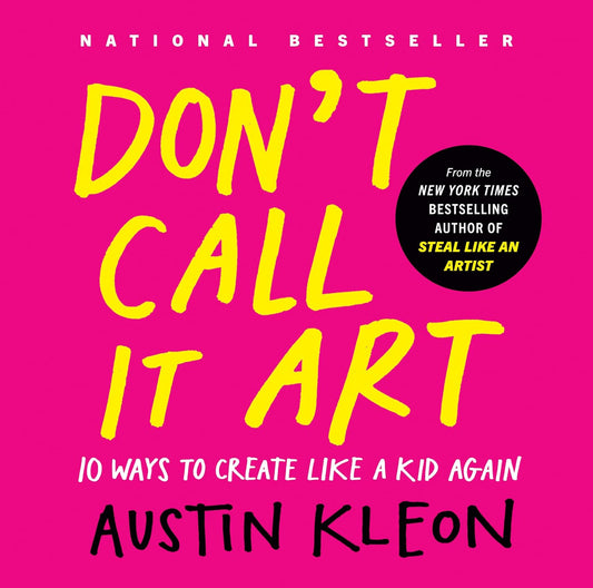 Don't Call It Art : 10 Ways to Create Like a Kid Again [Hardcover] by Austin Kleon